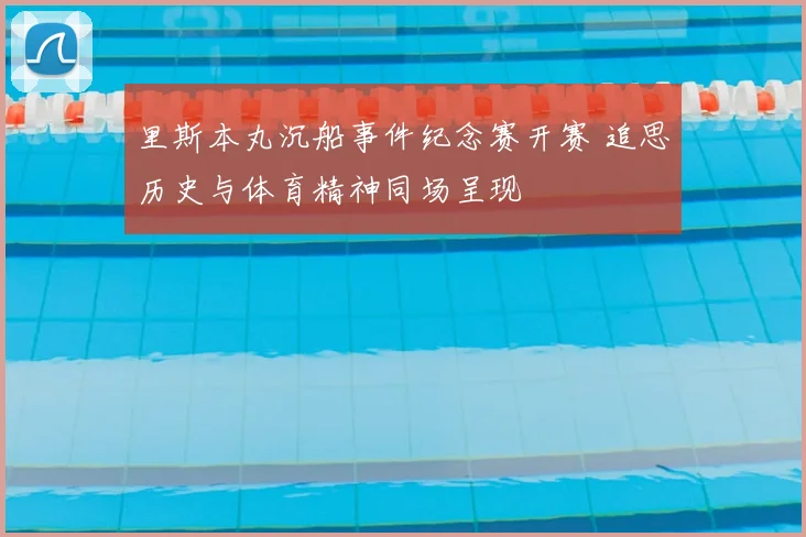 里斯本丸沉船事件纪念赛开赛 追思历史与体育精神同场呈现