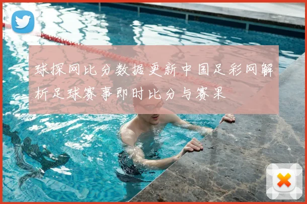 球探网比分数据更新中国足彩网解析足球赛事即时比分与赛果