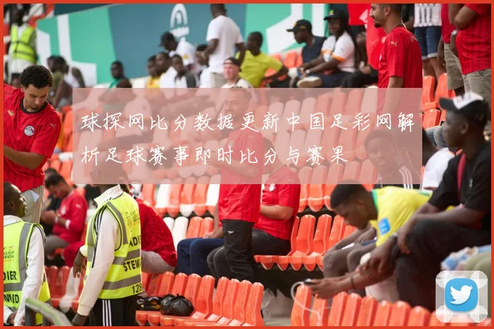 球探网比分数据更新中国足彩网解析足球赛事即时比分与赛果