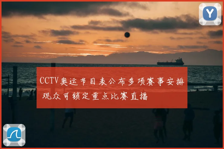CCTV奥运节目表公布多项赛事安排 观众可锁定重点比赛直播