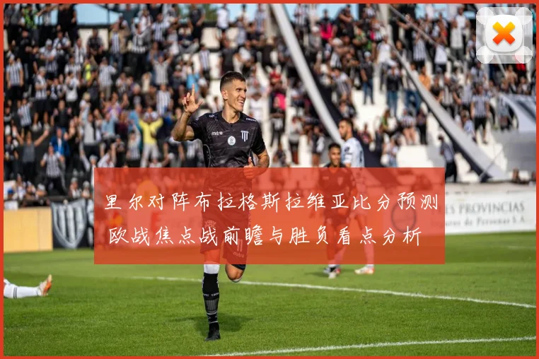 里尔对阵布拉格斯拉维亚比分预测 欧战焦点战前瞻与胜负看点分析
