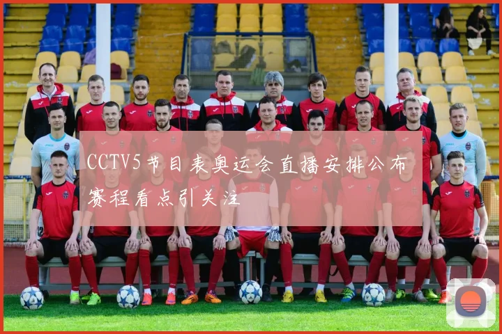 CCTV5节目表奥运会直播安排公布 赛程看点引关注