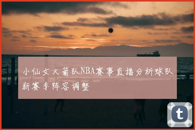 小仙女火箭队NBA赛事直播分析球队新赛季阵容调整