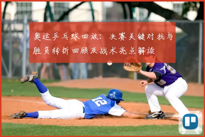 奥运乒乓球回放:决赛关键对抗与胜负转折回顾及战术亮点解读