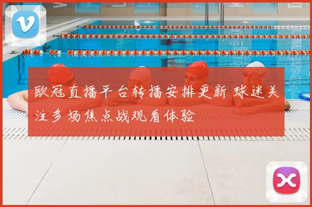 欧冠直播平台转播安排更新 球迷关注多场焦点战观看体验