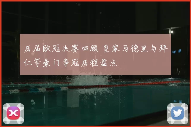 历届欧冠决赛回顾 皇家马德里与拜仁等豪门争冠历程盘点
