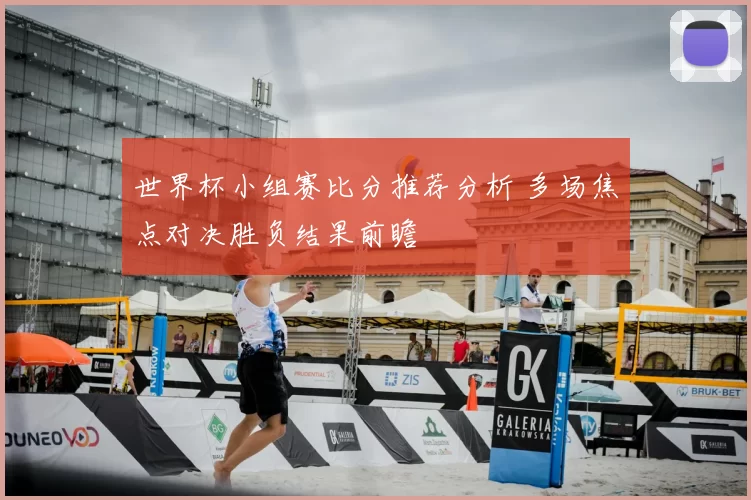 世界杯小组赛比分推荐分析 多场焦点对决胜负结果前瞻