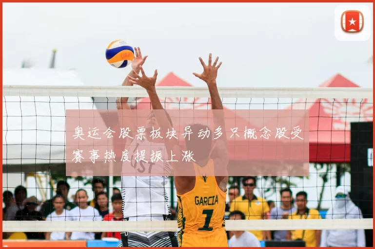 奥运会股票板块异动多只概念股受赛事热度提振上涨