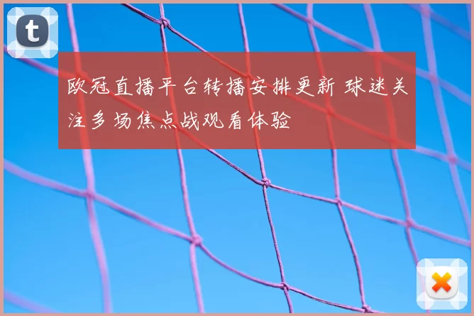 欧冠直播平台转播安排更新 球迷关注多场焦点战观看体验
