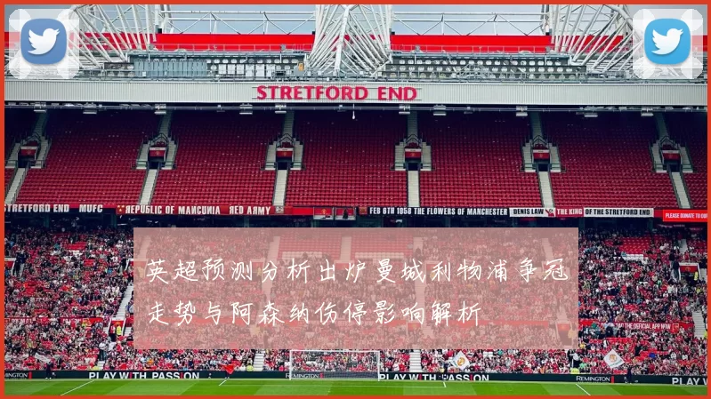 英超预测分析出炉曼城利物浦争冠走势与阿森纳伤停影响解析