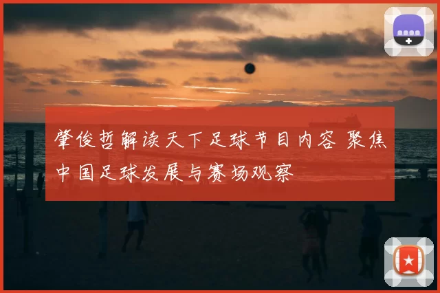 肇俊哲解读天下足球节目内容 聚焦中国足球发展与赛场观察