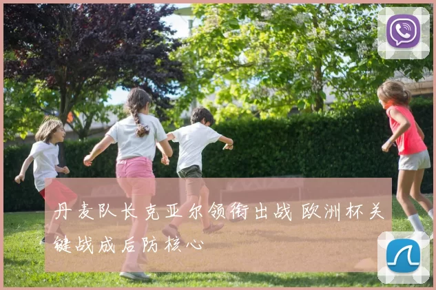 丹麦队长克亚尔领衔出战 欧洲杯关键战成后防核心