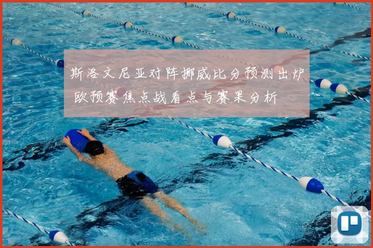 斯洛文尼亚对阵挪威比分预测出炉 欧预赛焦点战看点与赛果分析