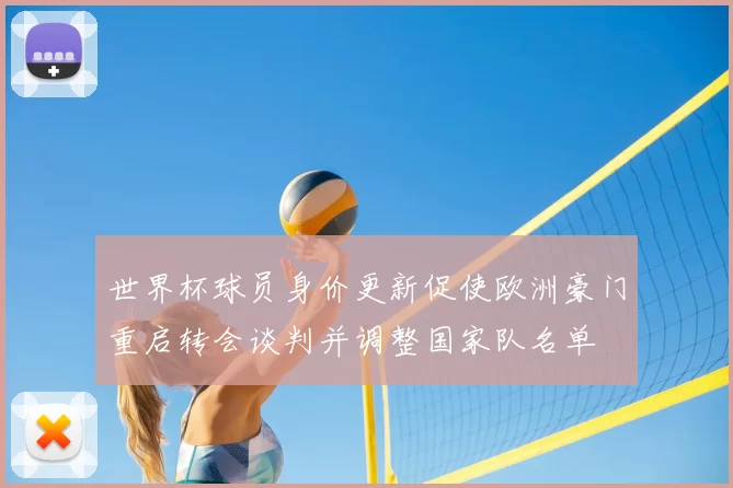 世界杯球员身价更新促使欧洲豪门重启转会谈判并调整国家队名单