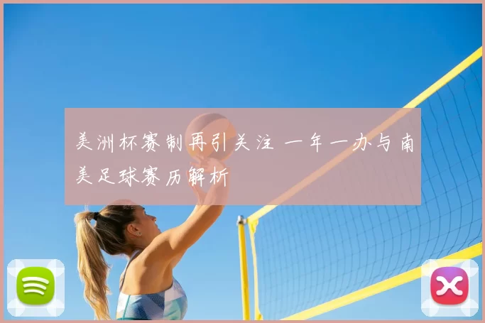 美洲杯赛制再引关注 一年一办与南美足球赛历解析