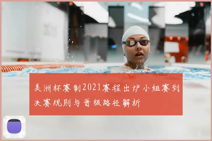 美洲杯赛制2021赛程出炉小组赛到决赛规则与晋级路径解析
