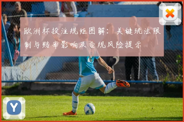 欧洲杯投注规矩图解:关键玩法限制与赔率影响及合规风险提示