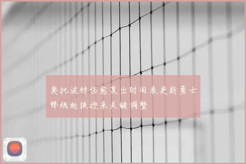 奥托波特伤愈复出时间表更新勇士锋线轮换迎来关键调整