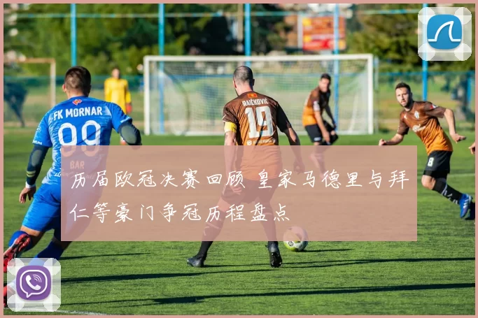 历届欧冠决赛回顾 皇家马德里与拜仁等豪门争冠历程盘点