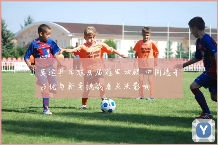 奥运乒乓球历届冠军回顾 中国选手占优与新秀挑战看点及影响