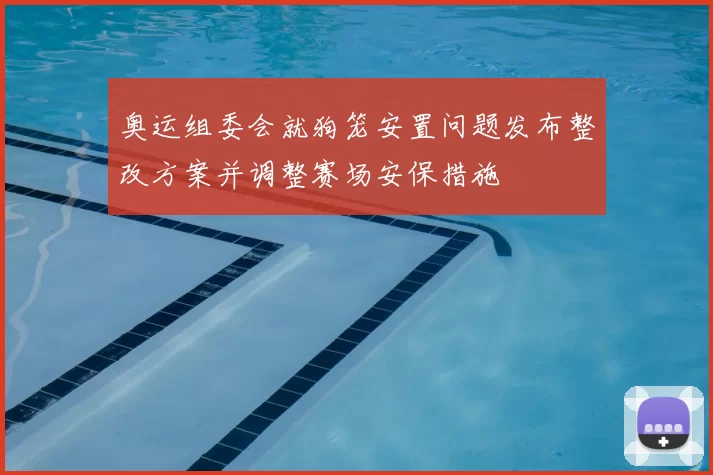 奥运组委会就狗笼安置问题发布整改方案并调整赛场安保措施