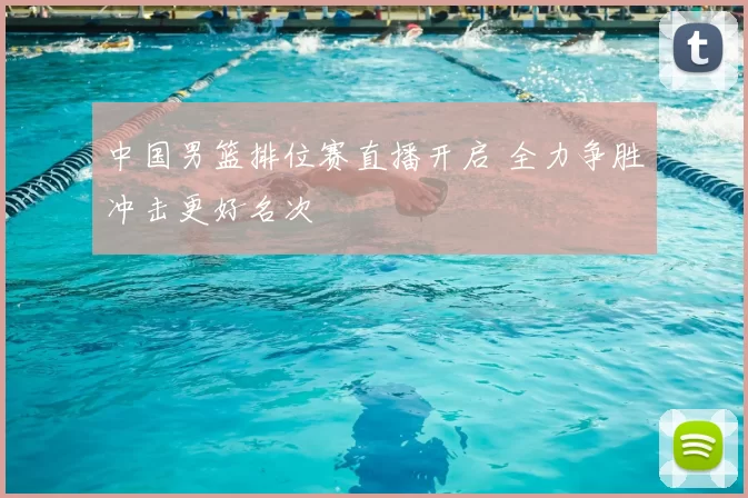 中国男篮排位赛直播开启 全力争胜冲击更好名次