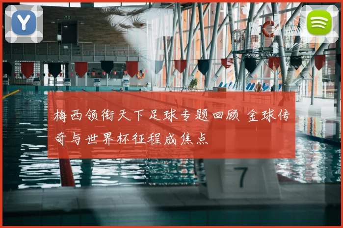 梅西领衔天下足球专题回顾 金球传奇与世界杯征程成焦点