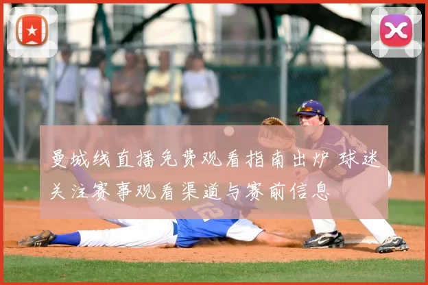 曼城线直播免费观看指南出炉 球迷关注赛事观看渠道与赛前信息