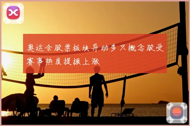 奥运会股票板块异动多只概念股受赛事热度提振上涨
