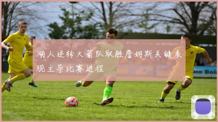 湖人逆转火箭队取胜詹姆斯关键表现主导比赛进程