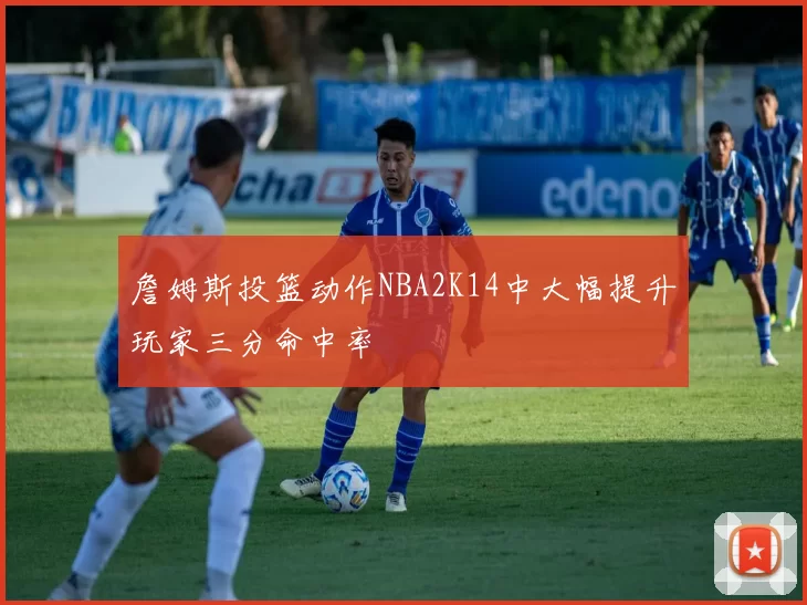 詹姆斯投篮动作NBA2K14中大幅提升玩家三分命中率