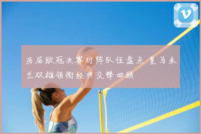 历届欧冠决赛对阵队伍盘点 皇马米兰双雄领衔经典交锋回顾