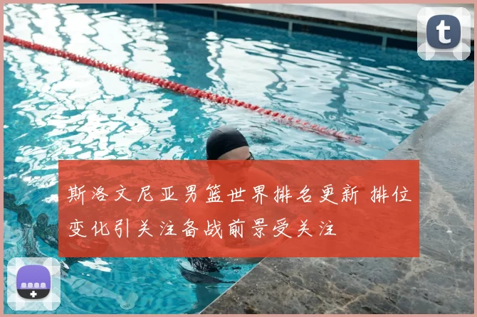 斯洛文尼亚男篮世界排名更新 排位变化引关注备战前景受关注