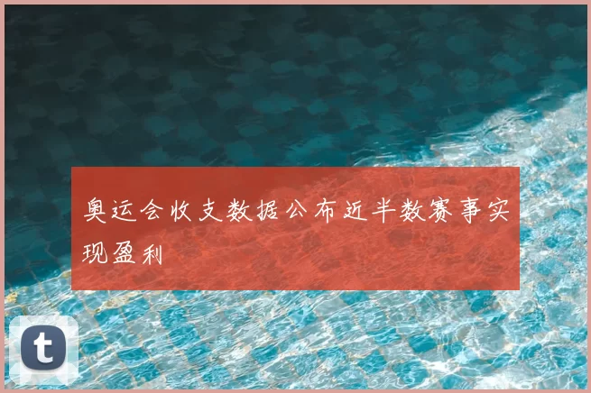 奥运会收支数据公布近半数赛事实现盈利