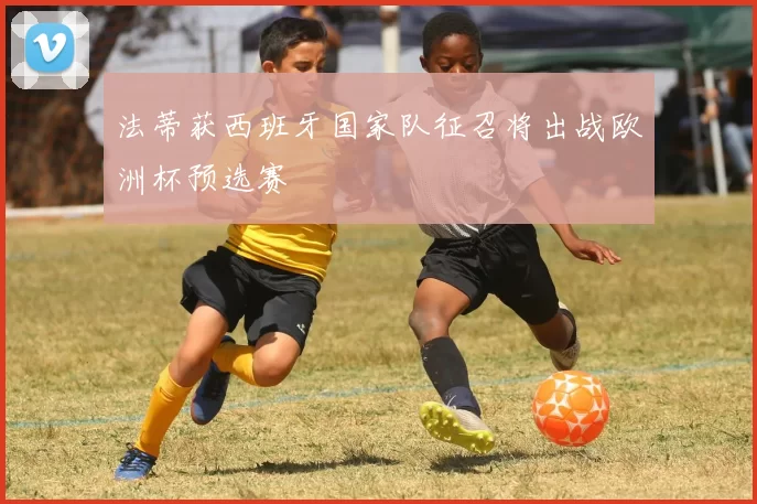 法蒂获西班牙国家队征召将出战欧洲杯预选赛