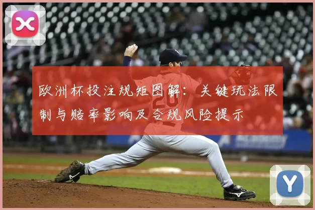 欧洲杯投注规矩图解:关键玩法限制与赔率影响及合规风险提示