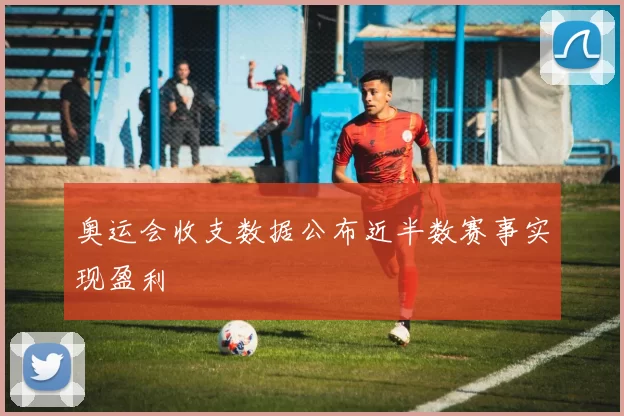 奥运会收支数据公布近半数赛事实现盈利