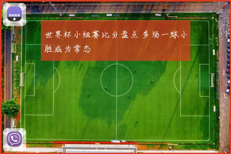 世界杯小组赛比分盘点 多场一球小胜成为常态