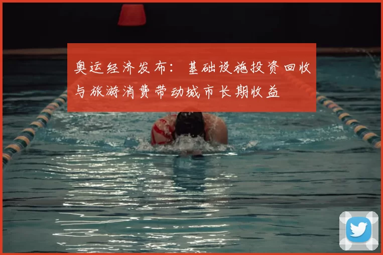 奥运经济发布：基础设施投资回收与旅游消费带动城市长期收益